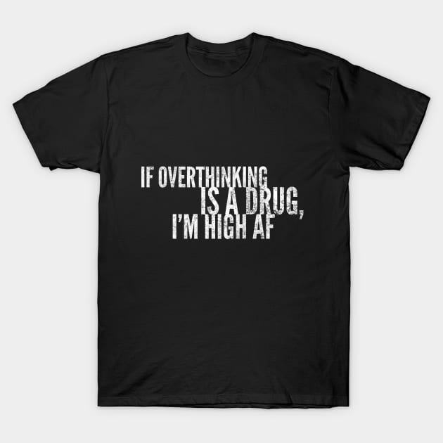 If Overthinking Is A Drug, I'm High AF T-Shirt by TrendyClothing